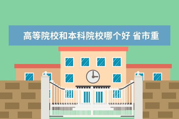 高等院校和本科院校哪个好 省市重点大学和普通本科大学哪个层次高些