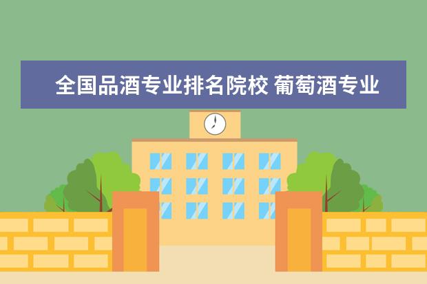 全国品酒专业排名院校 葡萄酒专业的研究生就业情况如何,西北农林科技大学...