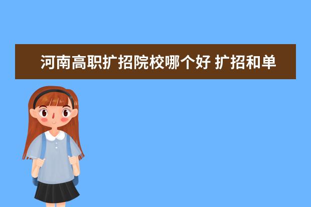 河南高职扩招院校哪个好 扩招和单招选哪个比较好?