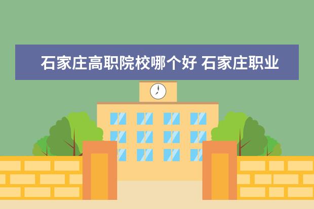 石家庄高职院校哪个好 石家庄职业高中都有哪些?