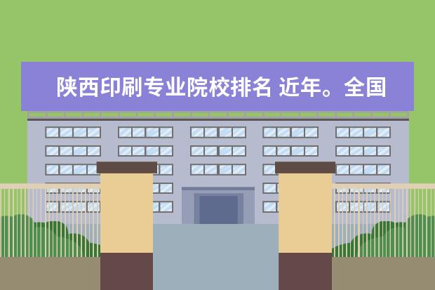 陕西印刷专业院校排名 近年。全国设计艺术专业院校排名