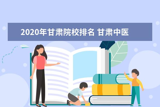 2020年甘肃院校排名 甘肃中医药大学排名