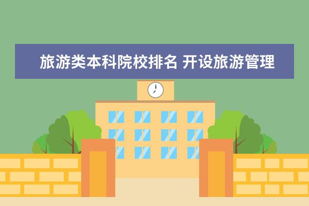 旅游类本科院校排名 开设旅游管理专业的院校有那些最好是本科大学里的专...