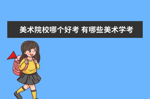 美术院校哪个好考 有哪些美术学考研很好考的学校?