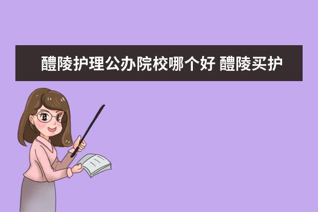 醴陵护理公办院校哪个好 醴陵买护理床的地方