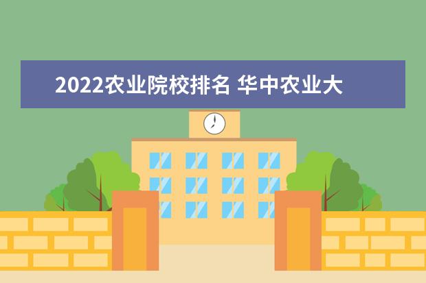 2022农业院校排名 华中农业大学排名2022最新排名