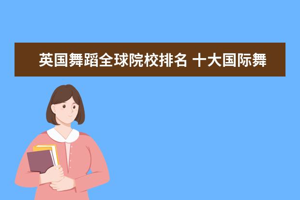 英国舞蹈全球院校排名 十大国际舞蹈学校 皇家芭蕾舞学校培养了许多芭蕾舞...