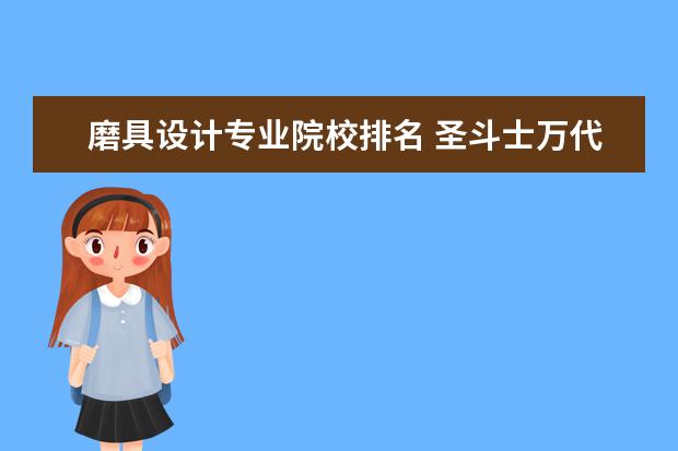 磨具设计专业院校排名 圣斗士万代模型大陆版跟日版有什么区别