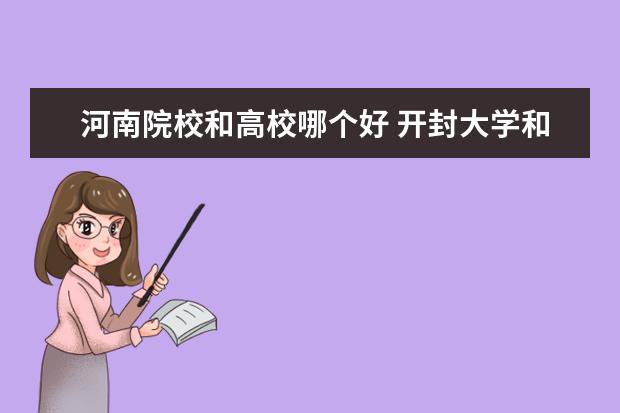 河南院校和高校哪个好 开封大学和河南大学哪个好