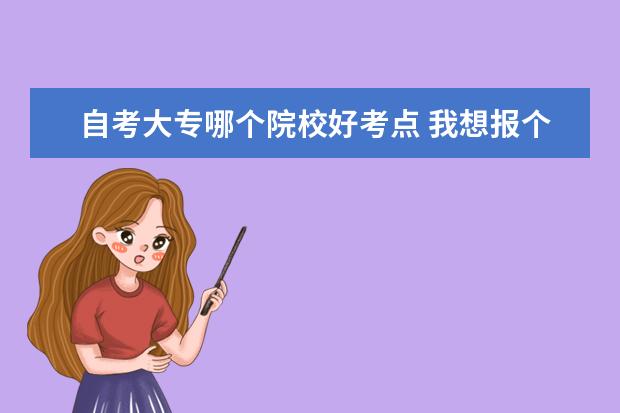 自考大专哪个院校好考点 我想报个自考大专不知道哪个教育机构好???