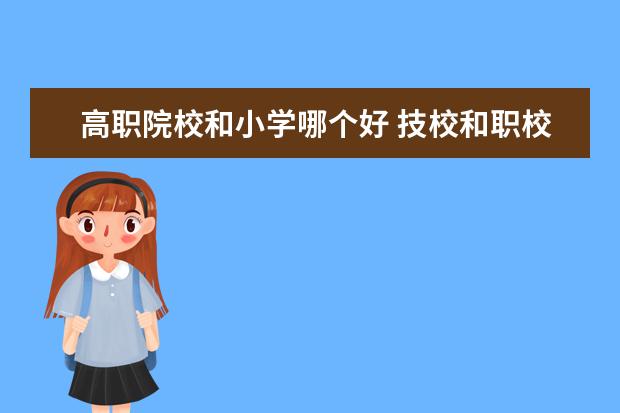 高职院校和小学哪个好 技校和职校有什么不同 哪个比较好