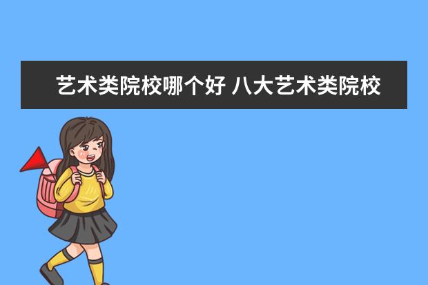 艺术类院校哪个好 八大艺术类院校有哪些