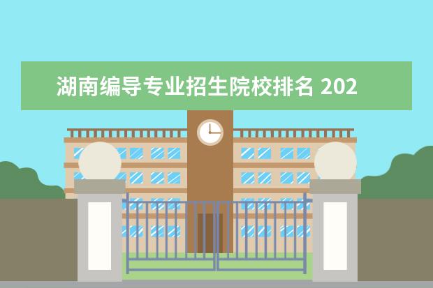 湖南编导专业招生院校排名 2020年湖南编导专业198分,文化分500分能上一本吗? -...