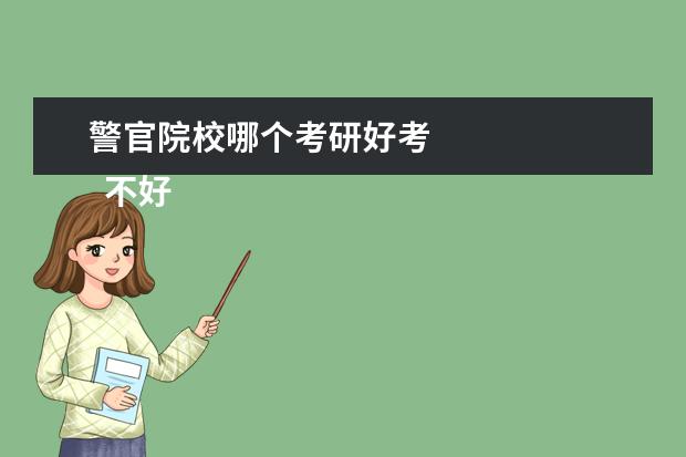 警官院校哪个考研好考 
  不好考，都需要努力。中国人民公安大学、中国刑事警察学院、中央司法警官学院、中国人民警察大学。中国人民警察大学刚改制，公安专业待主管部门批准后就可以才能参加公安联考了。