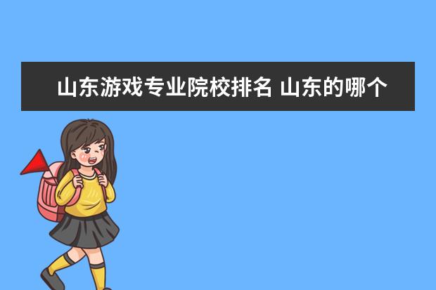 山东游戏专业院校排名 山东的哪个大学比较好啊?动漫,游戏专业的??? - 百度...