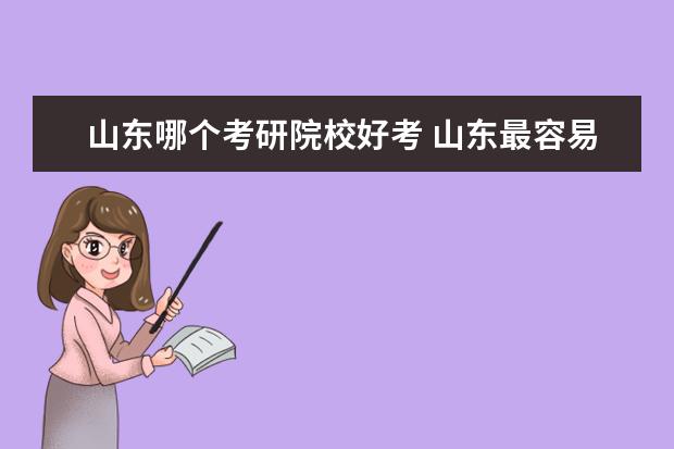 山东哪个考研院校好考 山东最容易考研的大学