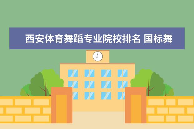 西安体育舞蹈专业院校排名 国标舞专业的大学排名