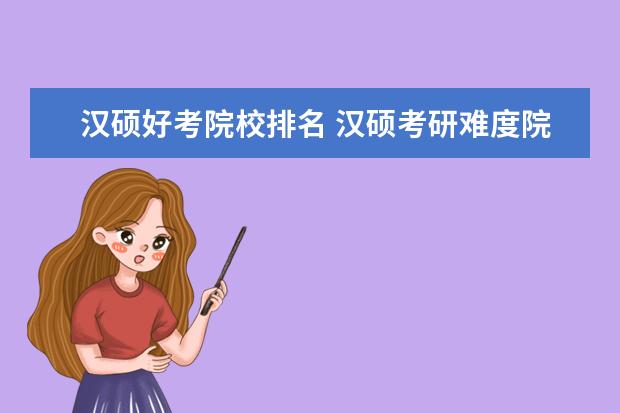 汉硕好考院校排名 汉硕考研难度院校排名