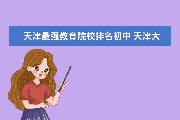 天津最强教育院校排名初中 天津大学的哪些专业最强?