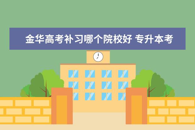 金华高考补习哪个院校好 专升本考试到底需要不需要报班?