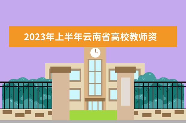 2023年上半年云南省高校教师资格认定课程考试报考简章