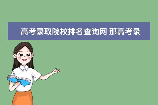 高考录取院校排名查询网 那高考录取的学校及专业查询网址是什么啊?