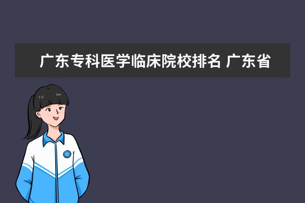 广东专科医学临床院校排名 广东省有哪些医学院校(特别是临床医学专业的)?好一...