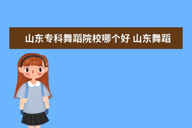 山东专科舞蹈院校哪个好 山东舞蹈大学有哪些?