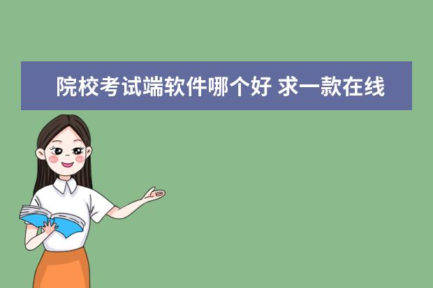 院校考试端软件哪个好 求一款在线考试系统或软件