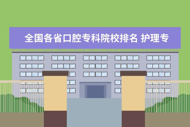 全国各省口腔专科院校排名 护理专升本可以报哪些院校呢?