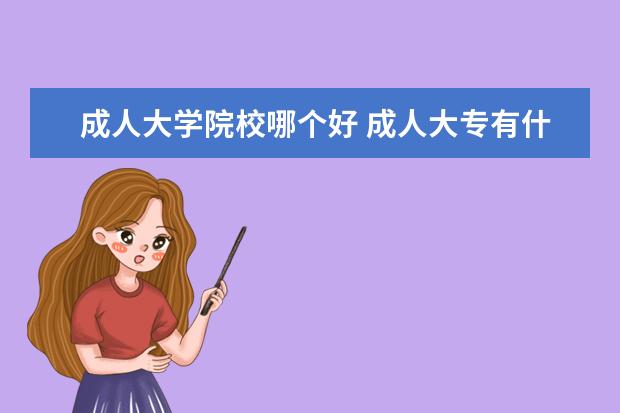 成人大学院校哪个好 成人大专有什么学校比较好?