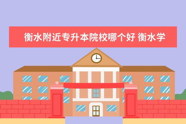 衡水附近专升本院校哪个好 衡水学院专接本的录取分数线