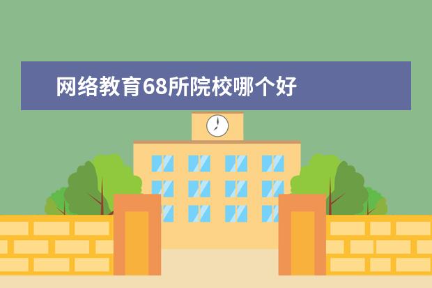 网络教育68所院校哪个好 
  扩展资料：