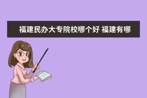 福建民办大专院校哪个好 福建有哪些民办大学比较好的啊 ??
