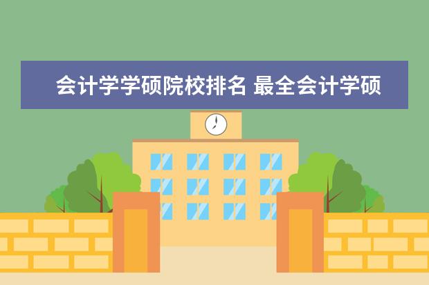 会计学学硕院校排名 最全会计学硕排名及其分数线,不要只有前20的,要全部...