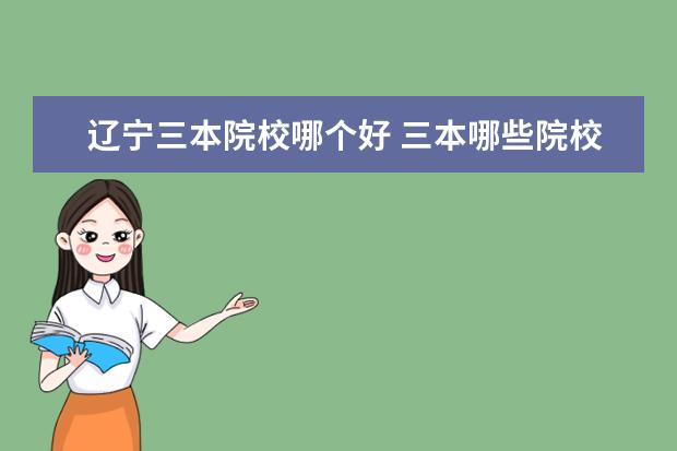 辽宁三本院校哪个好 三本哪些院校比较好呢?