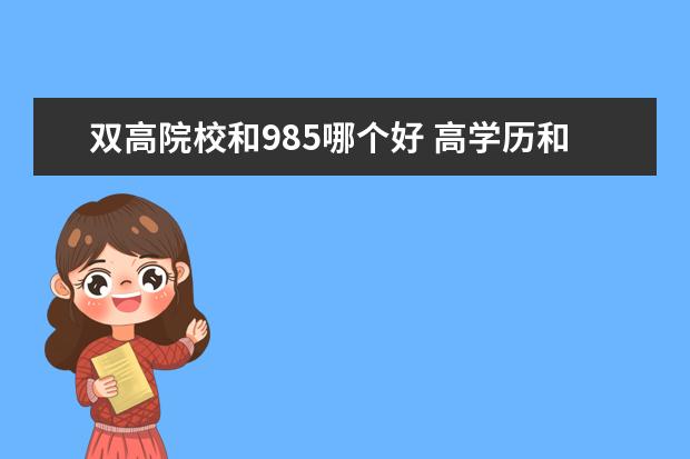 双高院校和985哪个好 高学历和高能力,哪个更重要?