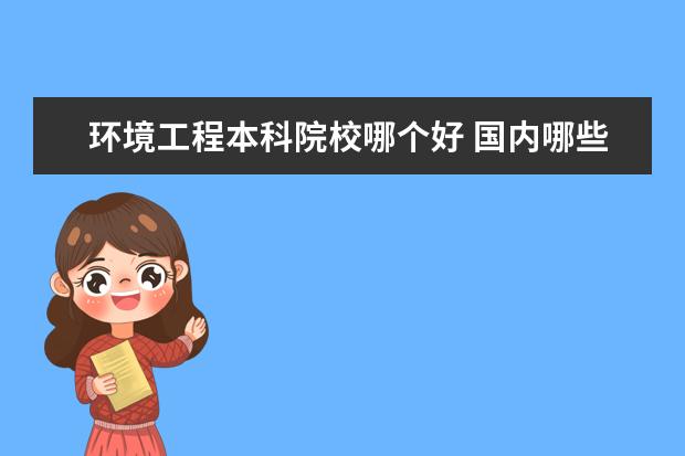 环境工程本科院校哪个好 国内哪些学校的环境设计比较好?