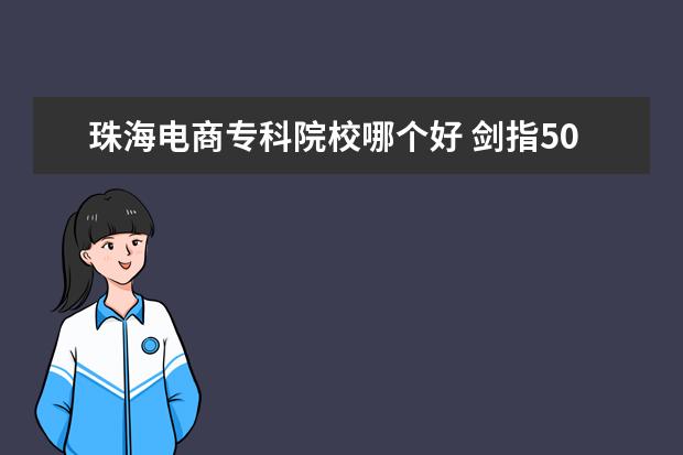 珠海电商专科院校哪个好 剑指500亿销售额,珠海会成为下一个“直播电商之都”...
