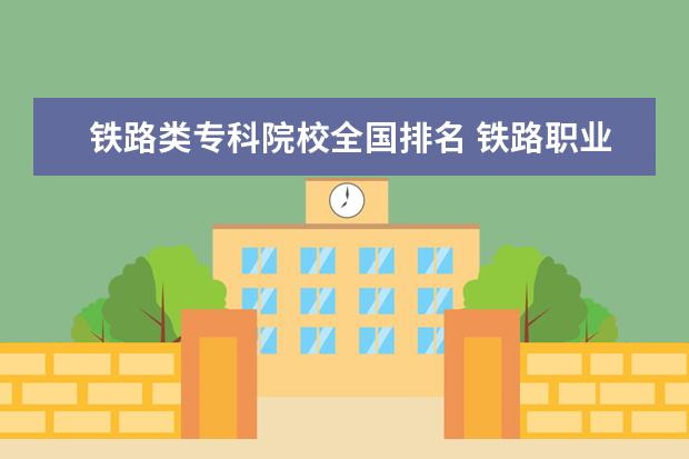 铁路类专科院校全国排名 铁路职业学校排名 前十名
