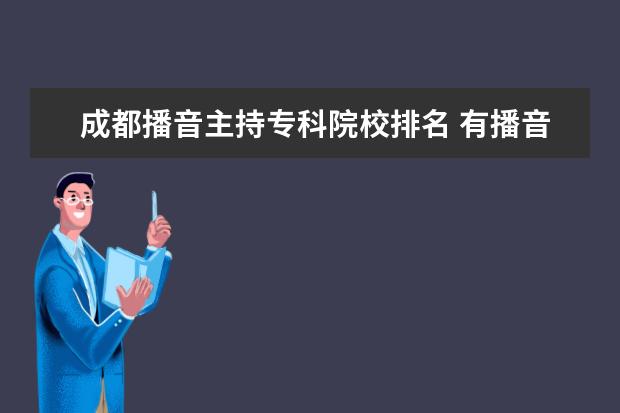 成都播音主持专科院校排名 有播音主持专业的好大学有哪些?
