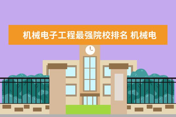 机械电子工程最强院校排名 机械电子工程专业考哪些大学的研究生较好