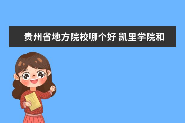 贵州省地方院校哪个好 凯里学院和安顺学院、六盘水师范学院和兴义民族师范...