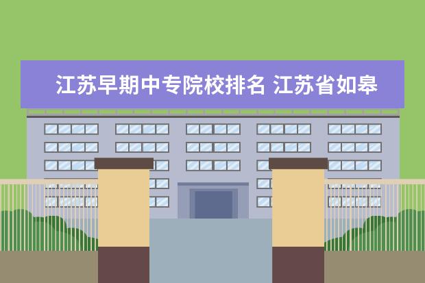 江苏早期中专院校排名 江苏省如皋市或者南通市1982年前创办的中专有哪些 -...