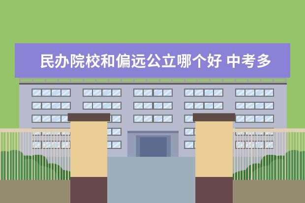 民办院校和偏远公立哪个好 中考多少分能上高中?