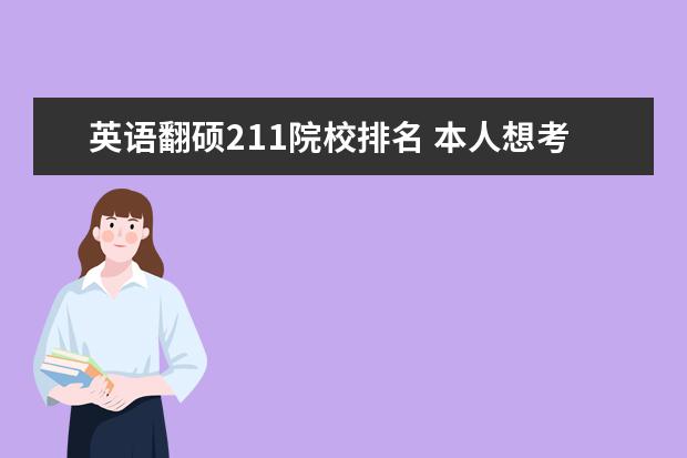 英语翻硕211院校排名 本人想考英语翻译(笔译)硕士,请推荐几所比较好的学...