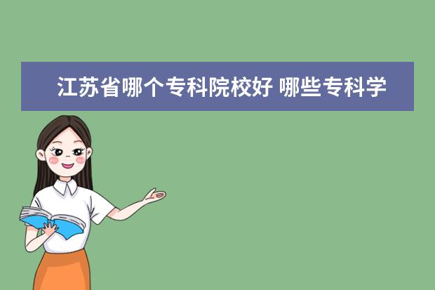 江苏省哪个专科院校好 哪些专科学校比较好