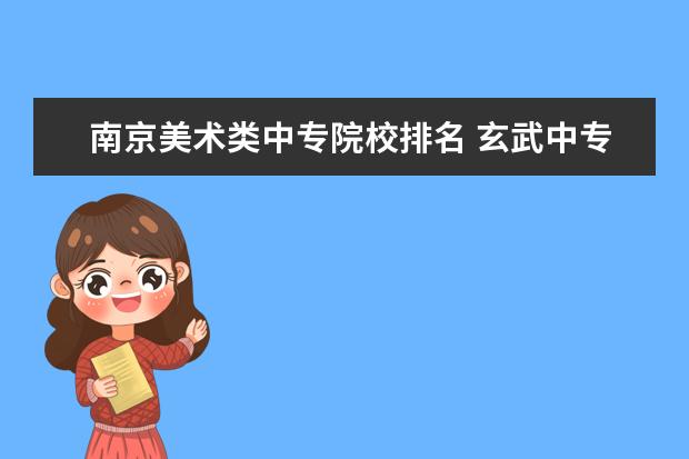 南京美术类中专院校排名 玄武中专美术高考班和南艺附中美术班哪个好 - 百度...