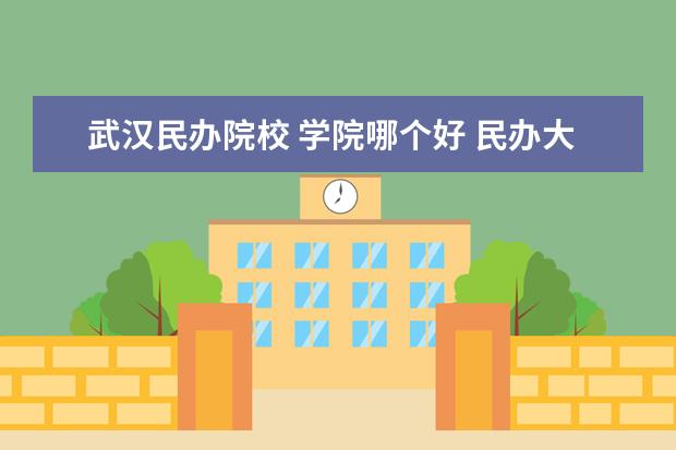 武汉民办院校 学院哪个好 民办大学排行榜