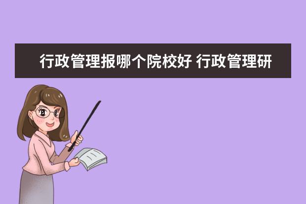 行政管理报哪个院校好 行政管理研究生专业应该报考哪所学校?要211不要985...